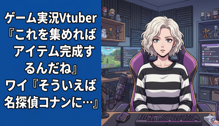 ゲーム実況Vtuber『これを集めればアイテム完成するんだね』 ワイ『そういえば名探偵コナンに…』