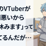 推しのVTuberが『体調悪いから配信休みます』って言ってるんだが…