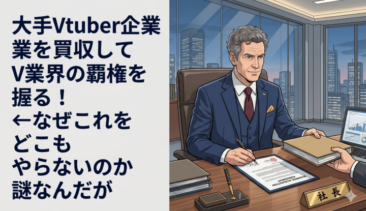 大手Vtuber企業を買収してV業界の覇権を握る！←なぜこれをどこもやらないのか謎なんだが