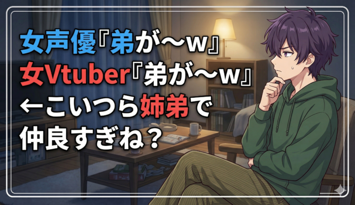 女声優『弟が～w』 女Vtuber『弟が～w』←こいつら姉弟で仲良すぎね？