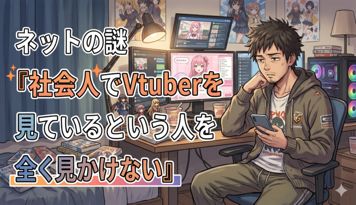 ネットの謎『社会人でVtuberを見ているという人を全く見かけない』