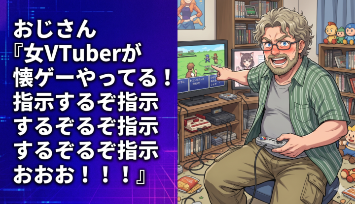 おじさん『女VTuberが懐ゲーやってる！指示するぞ指示するぞ指示するぞ指示するぞおおお！！！』←これ