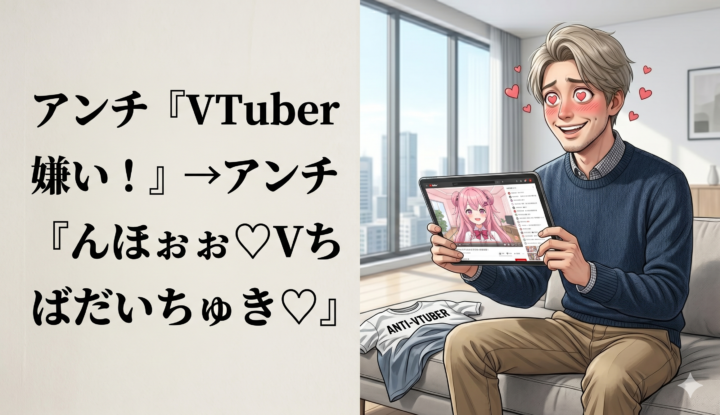 アンチ『VTuber嫌い！』→アンチ『んほぉぉぉ♡Vちゅばだいちゅき♡』