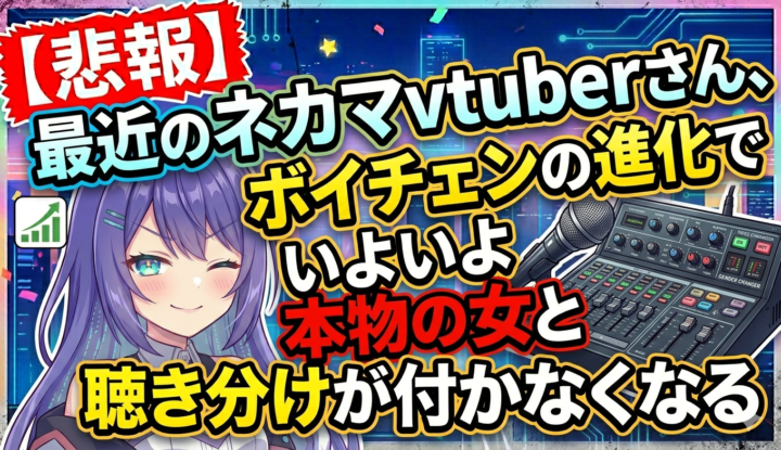 【悲報】最近のネカマvtuberさん、ボイチェンの進化でいよいよ本物の女と聴き分けが付かなくなる