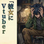 彼女にVtuberやらせたら人生終わった件