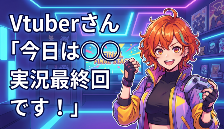 Vtuberさん『今日は◯◯実況最終回です！』