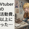 個人Vtuberさんの年間活動費、想像以上に多かった…