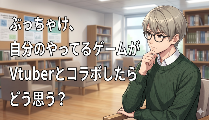 ぶっちゃけ、自分のやってるゲームが『Vtuber』とコラボしたらどう思う？