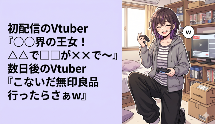 初配信のVtuber『◯◯界の王女！△△で□□が✕✕で～』 数日後のVtuber『こないだ無印良品行ったらさぁw』