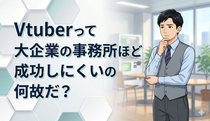 Vtuberって大企業の事務所ほど成功しにくいの何故だ？