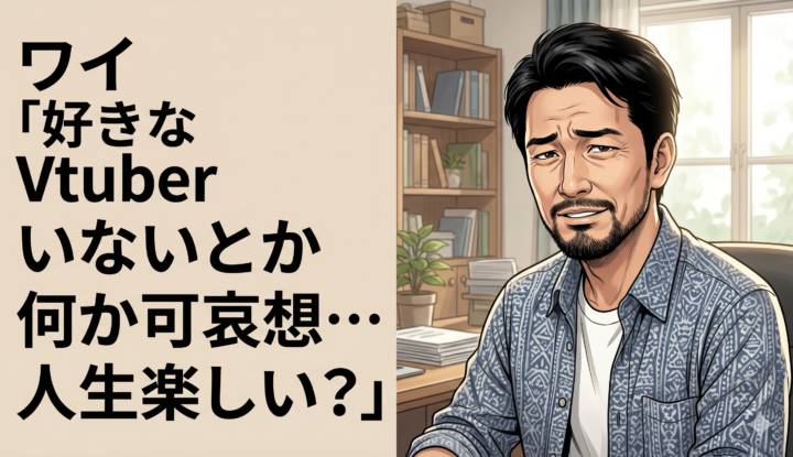 ワイ『好きなVtuberいないとか何か可哀想…人生楽しい？』