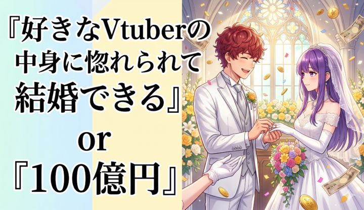 『好きなVtuberの中身に惚れられて結婚できる』or『100億円』