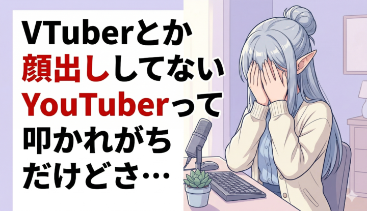 VTuberとか顔出ししてないYouTuberって叩かれがちだけどさ…