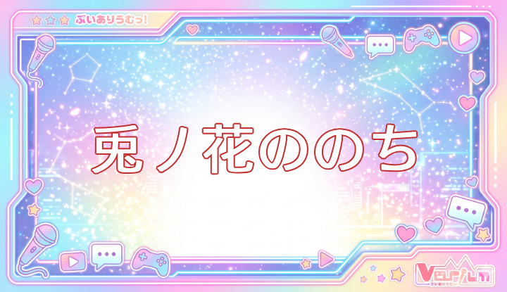 ぶいありうむっ！Vtuberの兎ノ花ののち