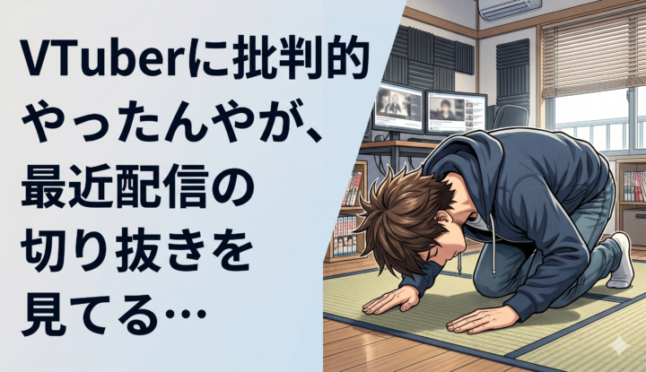 VTuberに批判的やったんやが、最近配信の切り抜きを見てる…