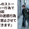 リアルのストーカー行為で注意喚起『以下の迷惑行為を固く禁止させていただきます』
