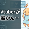 有名Vtuberがすい臓がん…