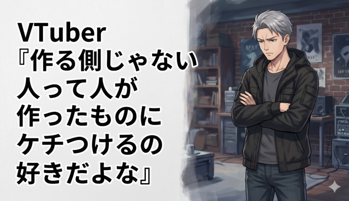 VTuber『「作る側じゃない人」って人が作ったものにケチつけるの好きだよな』