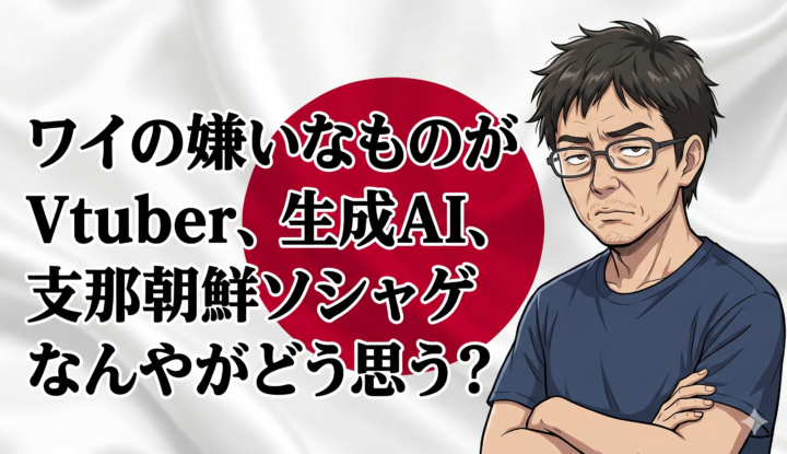 ワイの嫌いなものがVtuber、生成AI、支那朝鮮ソシャゲなんやがどう思う？