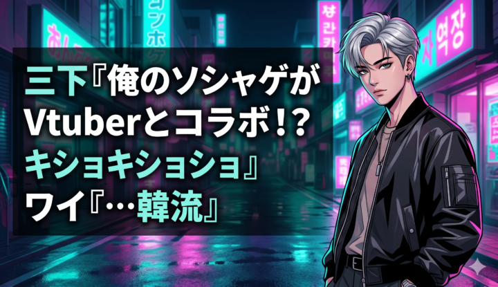三下『俺のソシャゲがVtuberとコラボ！？ｷｼｮｷｼｮｷｼｮ』 ワイ『…韓流』