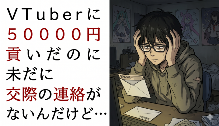 VTuberに50000円貢いだのに未だに交際の連絡がないんだけど…