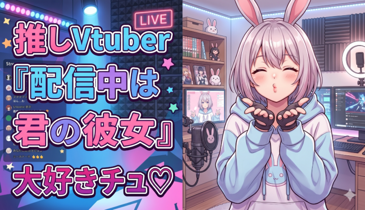 推しVtuber『配信中は君の彼女だよ♡大好きチュ♡』
