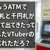 ほらもうATMで1万円札と千円札が間違って出てきたって炎上したVTuberのこと忘れただろ？