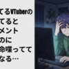 過疎ってるVTuberの配信見てると誰もコメントしないのに一生懸命喋ってて悲しくなる…