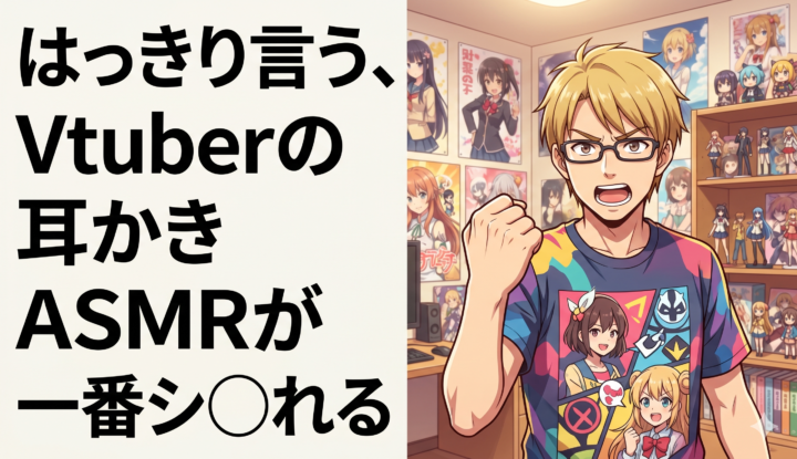 はっきり言う、Vtuberの耳かきASMRが一番シ◯れる
