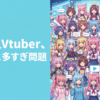 女個人Vtuber、ちょっと多すぎ問題