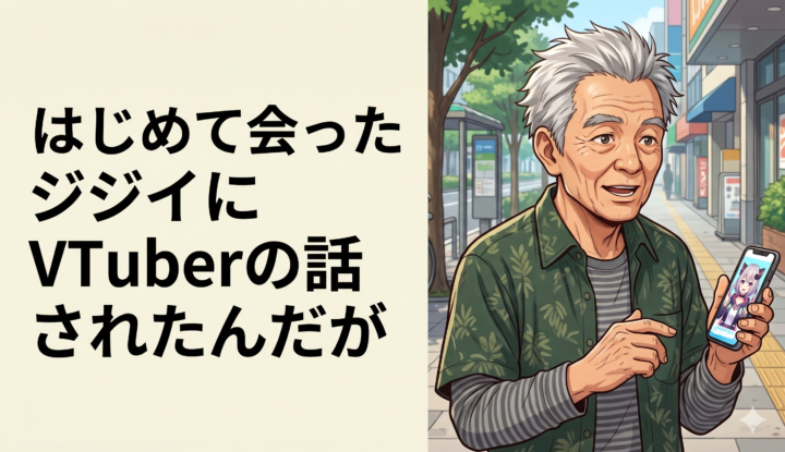 はじめて会ったジジイにVTuberの話されたんだが