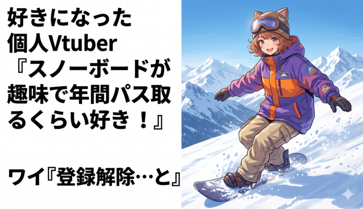 好きになった個人Vtuber『スノーボードが趣味で年間パス取るくらい好き！』 ワイ『登録解除…と』