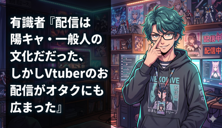 有識者『配信は陽キャ・一般人の文化だった、しかしVtuberのおかげで配信がオタクにも広まった』