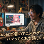 『Vtuberが昔のアニメやゲームにハマってくれて嬉しいなぁ♡』