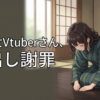 美少女Vtuberさん、顔出し謝罪