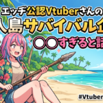 エッヂ公認Vtuber息根とめるさんの無人島サバイバル企画、エチエチすぎると話題に♡