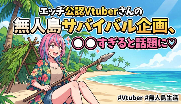 エッヂ公認Vtuber息根とめるさんの無人島サバイバル企画、エチエチすぎると話題に♡